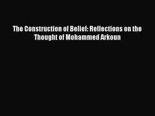 [PDF Download] The Construction of Belief: Reflections on the Thought of Mohammed Arkoun [Download]