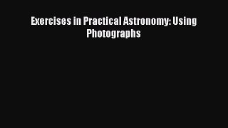 PDF Download Exercises in Practical Astronomy: Using Photographs Download Online