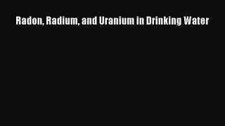 PDF Download Radon Radium and Uranium in Drinking Water Read Online