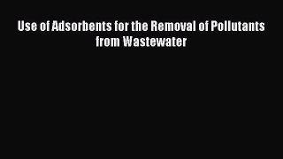 PDF Download Use of Adsorbents for the Removal of Pollutants from Wastewater Read Full Ebook