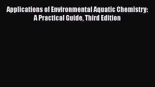 PDF Download Applications of Environmental Aquatic Chemistry: A Practical Guide Third Edition