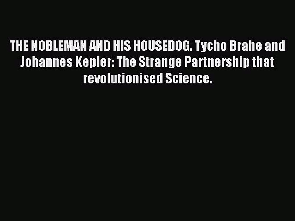 PDF Download THE NOBLEMAN AND HIS HOUSEDOG. Tycho Brahe and Johannes Kepler: The Strange Partnership