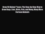 [PDF Download] Draw 50 Animal 'Toons: The Step-by-Step Way to Draw Dogs Cats Birds Fish and