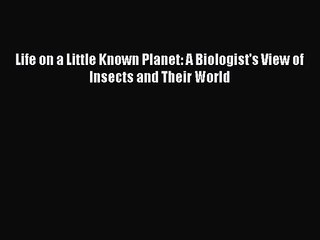 Download Video: PDF Download Life on a Little Known Planet: A Biologist's View of Insects and Their World Download