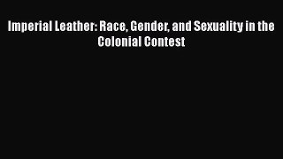 Read Imperial Leather: Race Gender and Sexuality in the Colonial Contest Ebook Free