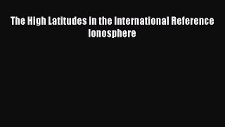 PDF Download The High Latitudes in the International Reference Ionosphere Read Full Ebook