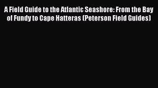 PDF Download A Field Guide to the Atlantic Seashore: From the Bay of Fundy to Cape Hatteras