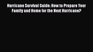 PDF Download Hurricane Survival Guide: How to Prepare Your Family and Home for the Next Hurricane?