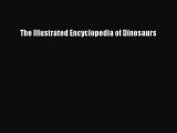 PDF Download The Illustrated Encyclopedia of Dinosaurs Read Full Ebook