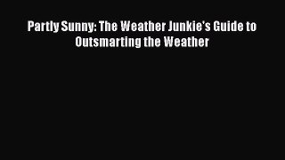 PDF Download Partly Sunny: The Weather Junkie's Guide to Outsmarting the Weather Download Online