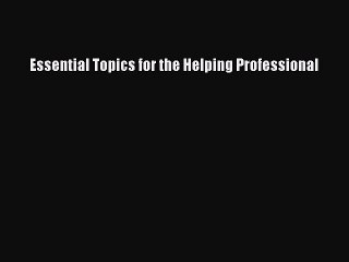 [PDF Download] Essential Topics for the Helping Professional [Read] Full Ebook