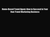 Home-Based Travel Agent: How to Succeed in Your Own Travel Marketing Business [Download] Full