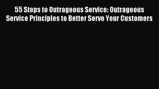 55 Steps to Outrageous Service: Outrageous Service Principles to Better Serve Your Customers