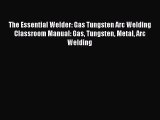 The Essential Welder: Gas Tungsten Arc Welding Classroom Manual: Gas Tungsten Metal Arc Welding