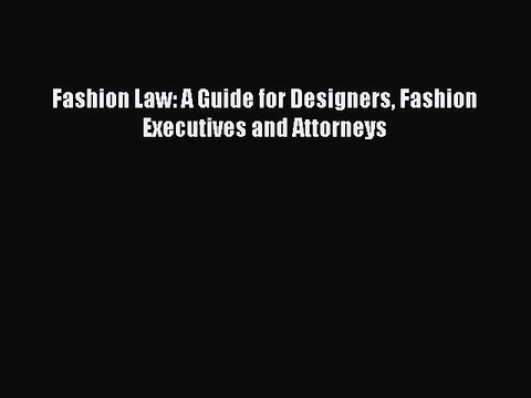 [PDF Download] Fashion Law: A Guide for Designers Fashion Executives and Attorneys [Download]