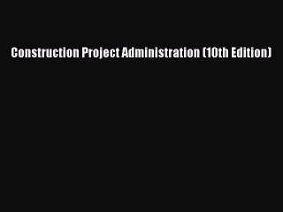 [PDF Download] Construction Project Administration (10th Edition) [Read] Full Ebook