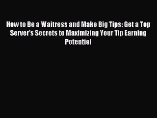 How to Be a Waitress and Make Big Tips: Get a Top Server's Secrets to Maximizing Your Tip Earning