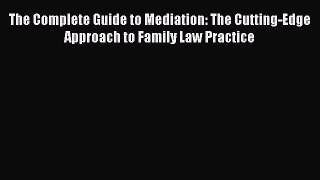 [PDF Download] The Complete Guide to Mediation: The Cutting-Edge Approach to Family Law Practice