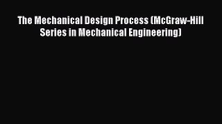 The Mechanical Design Process (McGraw-Hill Series in Mechanical Engineering) [Read] Online