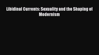 [PDF Download] Libidinal Currents: Sexuality and the Shaping of Modernism [PDF] Online
