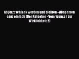 Ab jetzt schlank werden und bleiben - Abnehmen ganz einfach (Der Ratgeber - Vom Wunsch zur