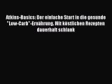 Atkins-Basics: Der einfache Start in die gesunde Low-Carb-Ernährung. Mit köstlichen Rezepten