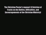 The Christian Pastor's manual ( A Selction of Tracks on the Dutiies Difficulties and Encouragements