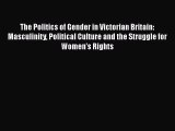 The Politics of Gender in Victorian Britain: Masculinity Political Culture and the Struggle