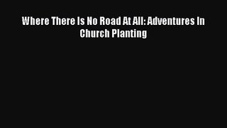 Where There Is No Road At All: Adventures In Church Planting [PDF] Online