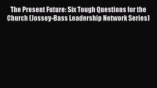 The Present Future: Six Tough Questions for the Church (Jossey-Bass Leadership Network Series)