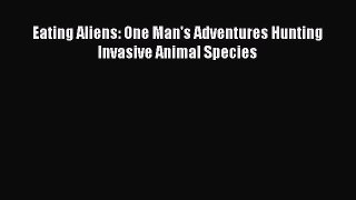 Eating Aliens: One Man's Adventures Hunting Invasive Animal Species [PDF] Online