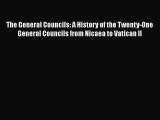 The General Councils: A History of the Twenty-One General Councils from Nicaea to Vatican II