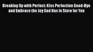 Breaking Up with Perfect: Kiss Perfection Good-Bye and Embrace the Joy God Has in Store for