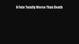 A Fate Totally Worse Than Death [Read] Full Ebook