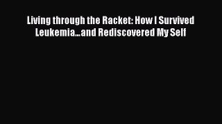 Living through the Racket: How I Survived Leukemia…and Rediscovered My Self [Read] Online