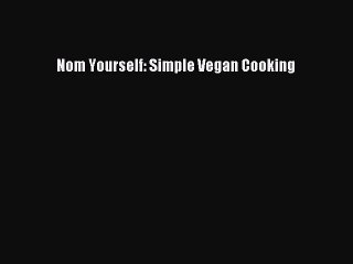 Nom Yourself: Simple Vegan Cooking PDF Download
