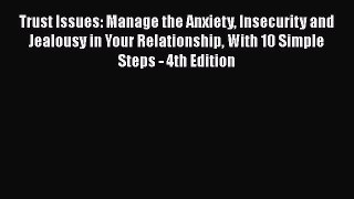 Trust Issues: Manage the Anxiety Insecurity and Jealousy in Your Relationship With 10 Simple