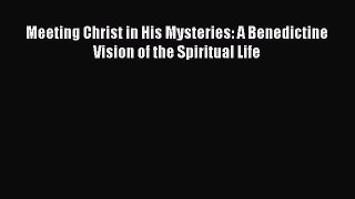 Meeting Christ in His Mysteries: A Benedictine Vision of the Spiritual Life [Read] Full Ebook