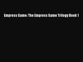 Empress Game: The Empress Game Trilogy Book 1 [Read] Online