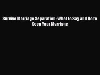 Survive Marriage Separation: What to Say and Do to Keep Your Marriage [Read] Full Ebook