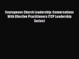 Courageous Church Leadership: Conversations With Effective Practitioners (TCP Leadership Series)