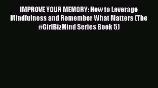 IMPROVE YOUR MEMORY: How to Leverage Mindfulness and Remember What Matters (The #GirlBizMind