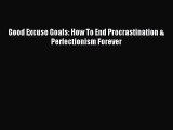 Good Excuse Goals: How To End Procrastination & Perfectionism Forever [PDF Download] Online