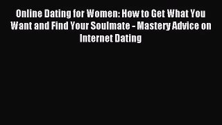 Online Dating for Women: How to Get What You Want and Find Your Soulmate - Mastery Advice on