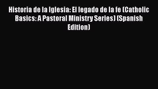 Historia de la Iglesia: El legado de la fe (Catholic Basics: A Pastoral Ministry Series) (Spanish