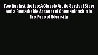 Two Against the Ice: A Classic Arctic Survival Story and a Remarkable Account of Companionship