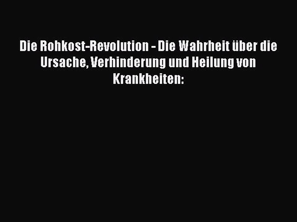 Die Rohkost-Revolution - Die Wahrheit über die Ursache Verhinderung und Heilung von Krankheiten:
