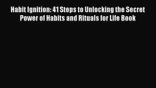 Habit Ignition: 41 Steps to Unlocking the Secret Power of Habits and Rituals for Life Book