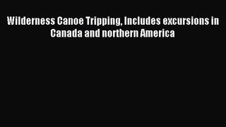 Wilderness Canoe Tripping Includes excursions in Canada and northern America [PDF Download]