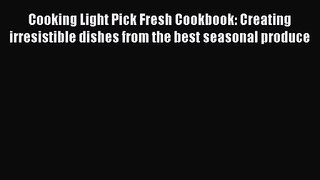 Cooking Light Pick Fresh Cookbook: Creating irresistible dishes from the best seasonal produce